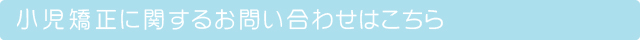 小児矯正に関するお問い合わせはこちら