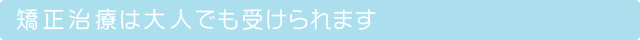 矯正治療は大人でも受けられます