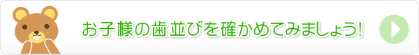 お子様の歯並びを確かめてみましょう！