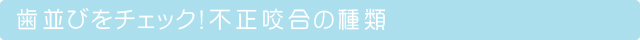 歯並びをチェック！不正咬合の種類