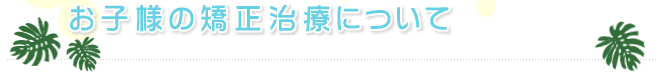お子様の矯正治療について