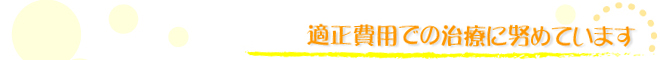 適正費用での治療に努めています