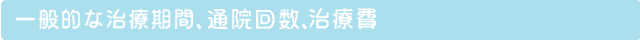 一般的な治療期間、通院回数、治療費