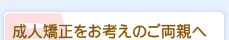 成人矯正をお考えのご両親へ