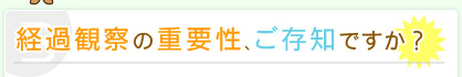 経過観察の重要性、ご存知ですか？