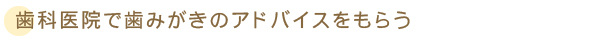 歯科医院で歯みがきのアドバイスをもらう