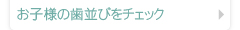 お子様の歯並びをチェック