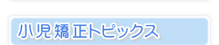 小児矯正トピックス